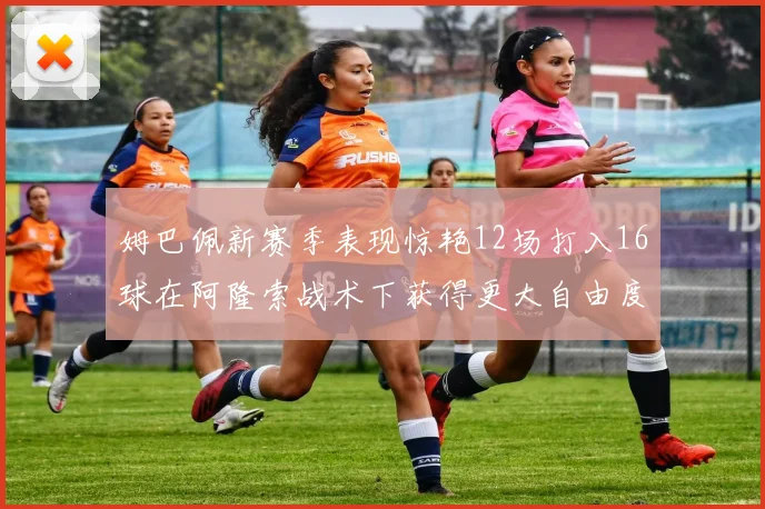 姆巴佩新赛季表现惊艳12场打入16球在阿隆索战术下获得更大自由度