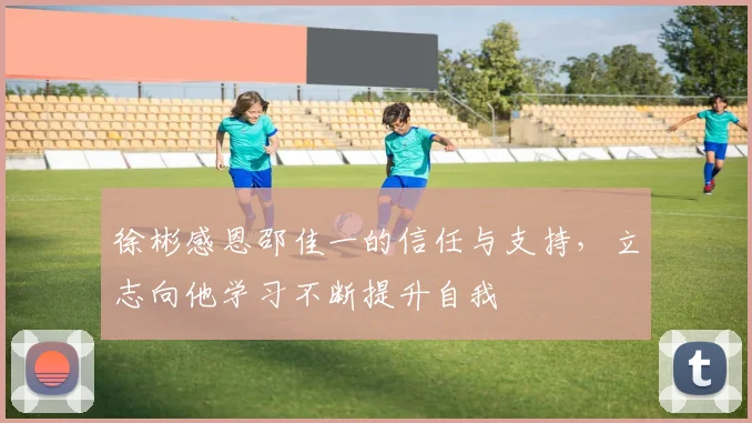 徐彬感恩邵佳一的信任与支持，立志向他学习不断提升自我