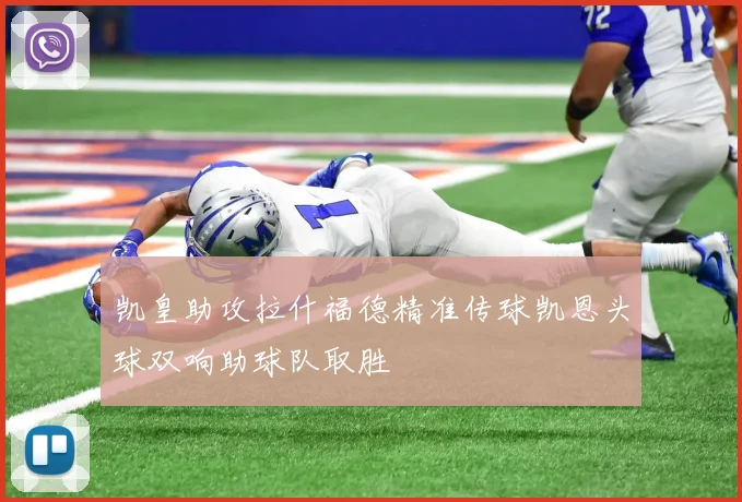 凯皇助攻拉什福德精准传球凯恩头球双响助球队取胜