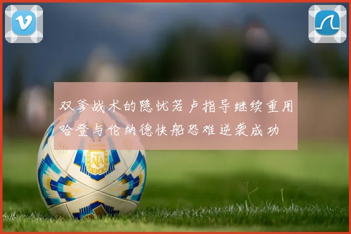双爹战术的隐忧若卢指导继续重用哈登与伦纳德快船恐难逆袭成功