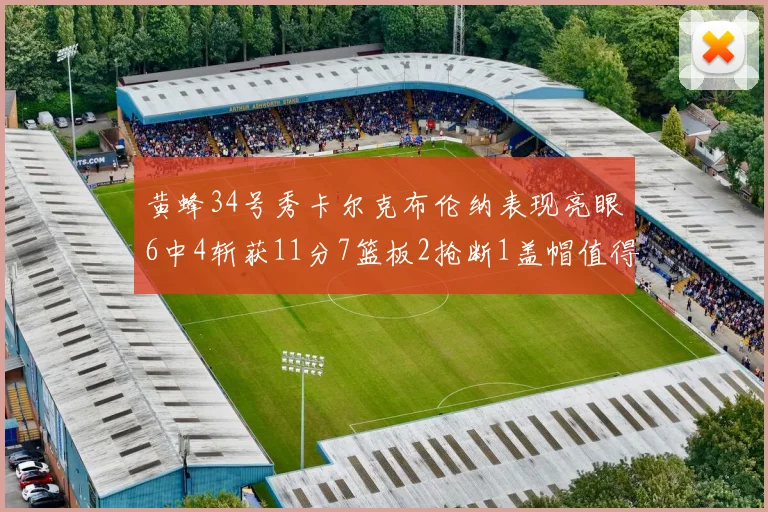 黄蜂34号秀卡尔克布伦纳表现亮眼6中4斩获11分7篮板2抢断1盖帽值得期待
