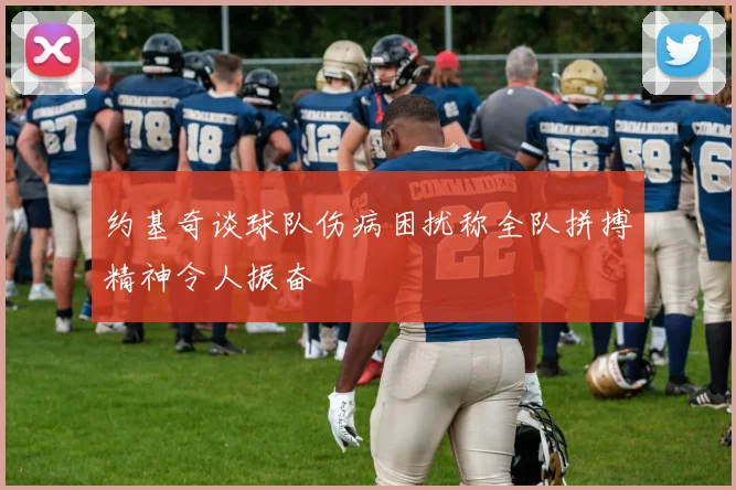 约基奇谈球队伤病困扰称全队拼搏精神令人振奋