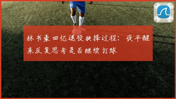 林书豪回忆退役抉择过程：夜半醒来反复思考是否继续打球