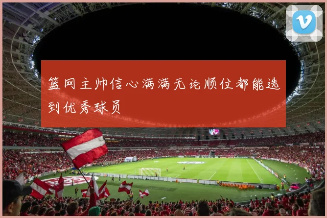篮网主帅信心满满无论顺位都能选到优秀球员