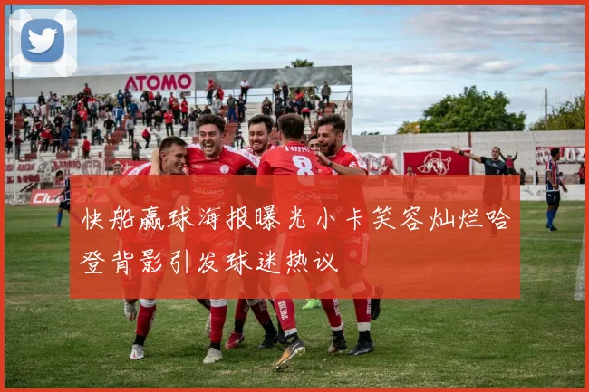 快船赢球海报曝光小卡笑容灿烂哈登背影引发球迷热议