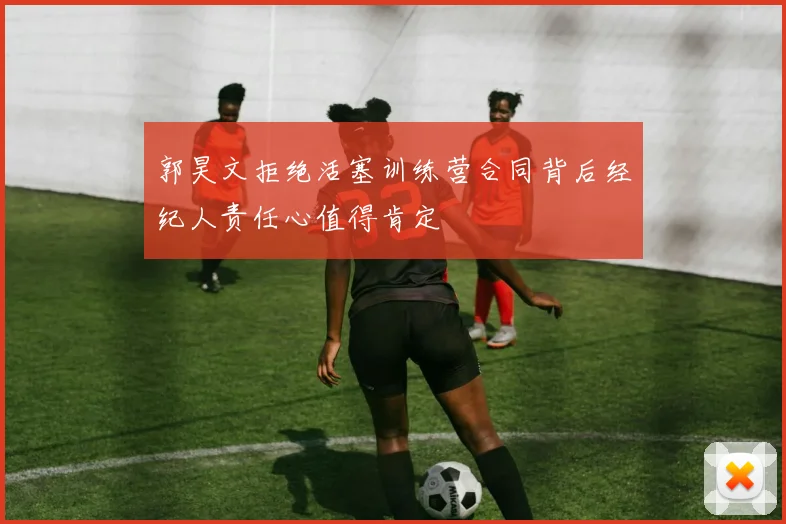 郭昊文拒绝活塞训练营合同背后经纪人责任心值得肯定