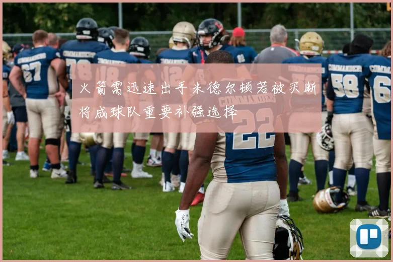 火箭需迅速出手米德尔顿若被买断将成球队重要补强选择