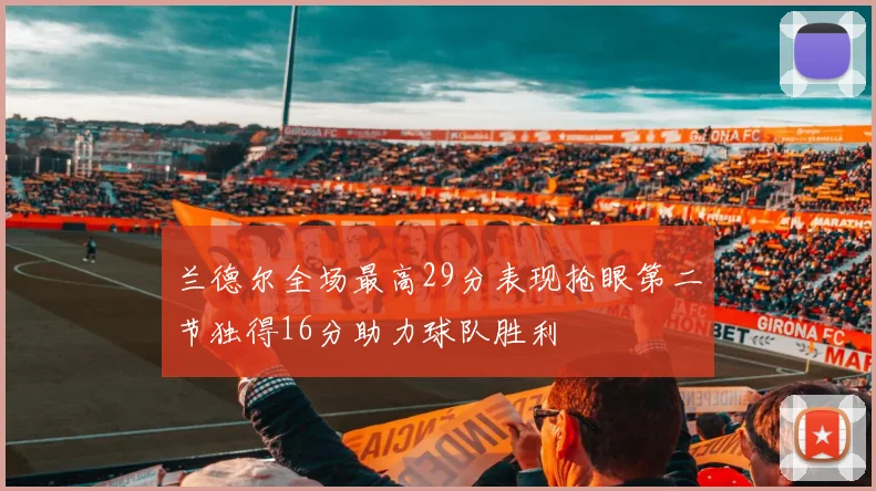 兰德尔全场最高29分表现抢眼第二节独得16分助力球队胜利