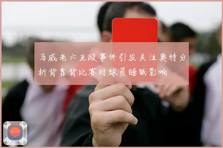 马威老六互殴事件引发关注奥特分析背靠背比赛对球员睡眠影响