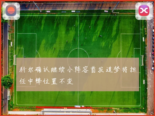 科尔确认继续小阵容首发追梦将担任中锋位置不变