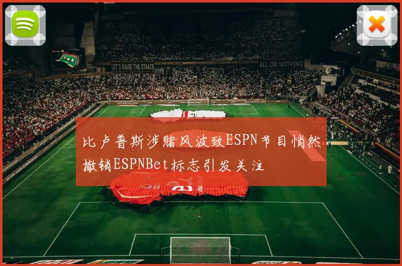 比卢普斯涉赌风波致ESPN节目悄然撤销ESPNBet标志引发关注