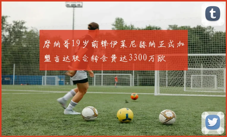摩纳哥19岁前锋伊莱尼赫纳正式加盟吉达联合转会费达3300万欧