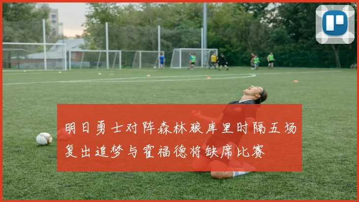 明日勇士对阵森林狼库里时隔五场复出追梦与霍福德将缺席比赛