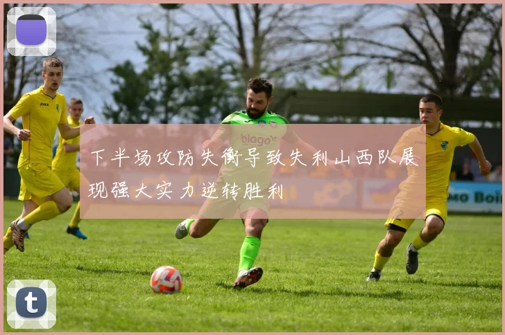 下半场攻防失衡导致失利山西队展现强大实力逆转胜利