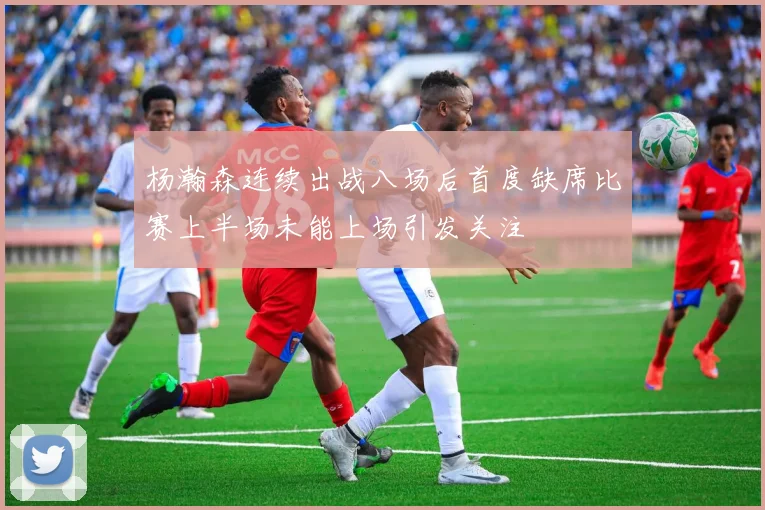 杨瀚森连续出战八场后首度缺席比赛上半场未能上场引发关注