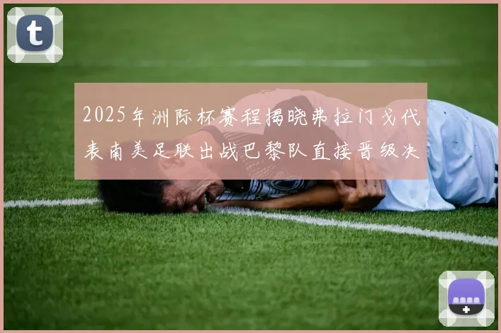 2025年洲际杯赛程揭晓弗拉门戈代表南美足联出战巴黎队直接晋级决赛