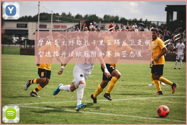 摩纳哥主帅称扎卡里亚踢后卫是明智选择并谈欧冠附加赛抽签态度