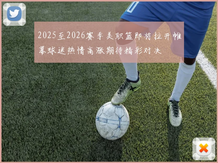 2025至2026赛季美职篮即将拉开帷幕球迷热情高涨期待精彩对决