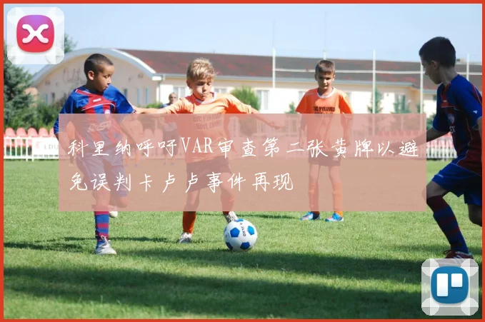 科里纳呼吁VAR审查第二张黄牌以避免误判卡卢卢事件再现