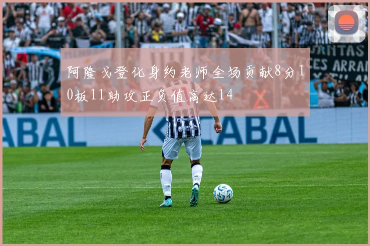 阿隆戈登化身约老师全场贡献8分10板11助攻正负值高达14